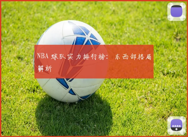 NBA 球队实力排行榜：东西部格局解析