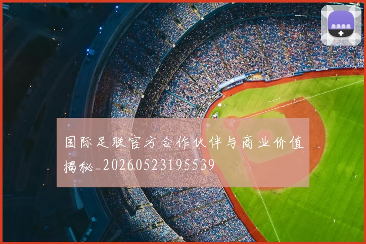 国际足联官方合作伙伴与商业价值揭秘_20260523195539