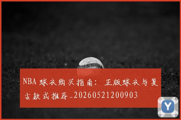 NBA 球衣购买指南：正版球衣与复古款式推荐_20260521200903