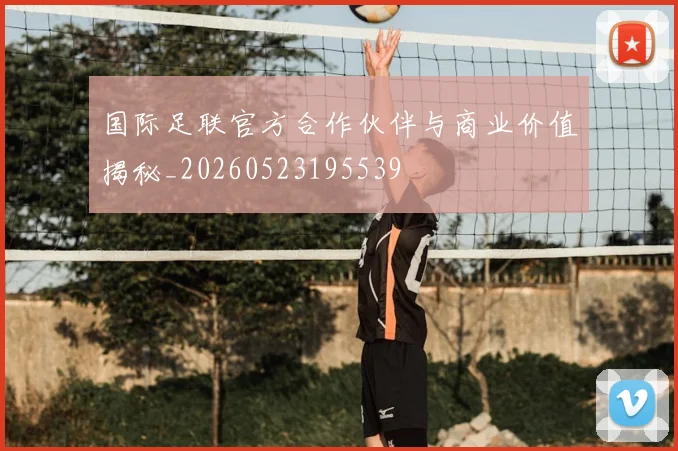 国际足联官方合作伙伴与商业价值揭秘_20260523195539