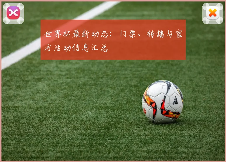 世界杯最新动态：门票、转播与官方活动信息汇总