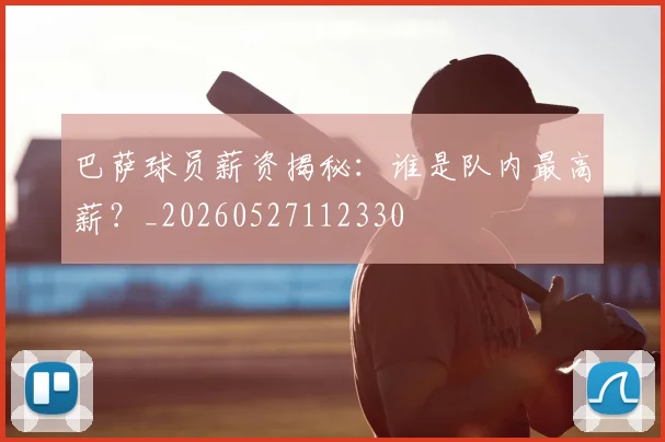 巴萨球员薪资揭秘：谁是队内最高薪？_20260527112330