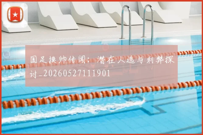 国足换帅传闻:潜在人选与利弊探讨_20260527111901